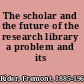 The scholar and the future of the research library a problem and its solution,