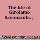 The life of Girolamo Savonarola. /