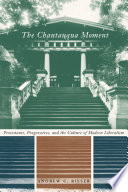 The Chautauqua moment Protestants, progressives, and the culture of modern liberalism /