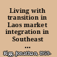Living with transition in Laos market integration in Southeast Asia /