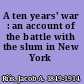 A ten years' war : an account of the battle with the slum in New York /