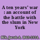 A ten years' war : an account of the battle with the slum in New York /