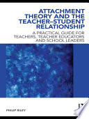 Attachment theory and the teacher-student relationship a practical guide for teachers, teacher educators and school leaders /