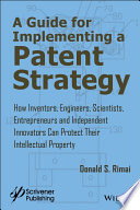 A guide for executing a patent strategy : how inventors, engineers, scientists, entrepreneurships, and independent innovators can protect their intellectual property /
