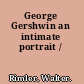 George Gershwin an intimate portrait /