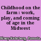 Childhood on the farm : work, play, and coming of age in the Midwest /