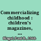 Commercializing childhood : children's magazines, urban gentility, and the ideal of the American child, 1823-1918 /