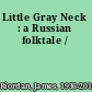 Little Gray Neck : a Russian folktale /