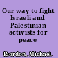 Our way to fight Israeli and Palestinian activists for peace /