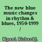 The new blue music changes in rhythm & blues, 1950-1999 /