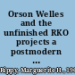 Orson Welles and the unfinished RKO projects a postmodern perspective /
