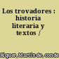 Los trovadores : historia literaria y textos /