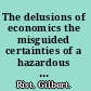 The delusions of economics the misguided certainties of a hazardous science /