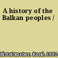 A history of the Balkan peoples /
