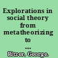 Explorations in social theory from metatheorizing to rationalization /