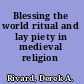 Blessing the world ritual and lay piety in medieval religion /
