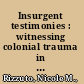 Insurgent testimonies : witnessing colonial trauma in modern and Anglophone literature /