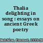 Thalia delighting in song : essays on ancient Greek poetry /