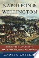 Napoleon and Wellington : the Battle of Waterloo and the great commanders who fought it /