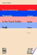 From Good King Wenceslas to the Good Soldier Švejk a dictionary of Czech popular culture /