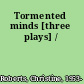 Tormented minds [three plays] /