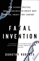 Fatal invention : how science, politics, and big business re-create race in the twenty-first century /