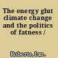 The energy glut climate change and the politics of fatness /