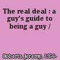 The real deal : a guy's guide to being a guy /