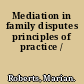 Mediation in family disputes principles of practice /