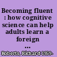 Becoming fluent : how cognitive science can help adults learn a foreign language /