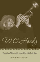 W.C. Handy the life and times of the man who made the blues /