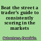 Beat the street a trader's guide to consistently scoring in the markets /