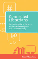 Connected librarians : tap social media to enhance professional development and student learning /
