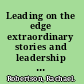 Leading on the edge extraordinary stories and leadership insights from the world's most extreme workplace /