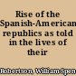 Rise of the Spanish-American republics as told in the lives of their liberators