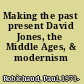 Making the past present David Jones, the Middle Ages, & modernism /