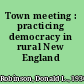 Town meeting : practicing democracy in rural New England /