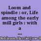 Loom and spindle : or, Life among the early mill girls : with a sketch of "The Lowell offering" and some of its contributors /