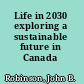 Life in 2030 exploring a sustainable future in Canada /
