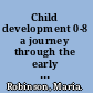 Child development 0-8 a journey through the early years /