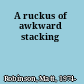 A ruckus of awkward stacking