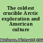 The coldest crucible Arctic exploration and American culture /