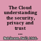 The Cloud understanding the security, privacy and trust challenges /