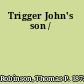 Trigger John's son /