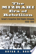 The Mizrahi era of rebellion : Israel's forgotten civil rights struggle, 1948-1966 /