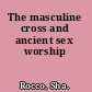 The masculine cross and ancient sex worship