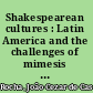 Shakespearean cultures : Latin America and the challenges of mimesis in non-hegemonic circumstances /