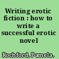 Writing erotic fiction : how to write a successful erotic novel /