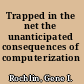 Trapped in the net the unanticipated consequences of computerization /