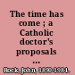 The time has come ; a Catholic doctor's proposals to end the battle over birth control /
